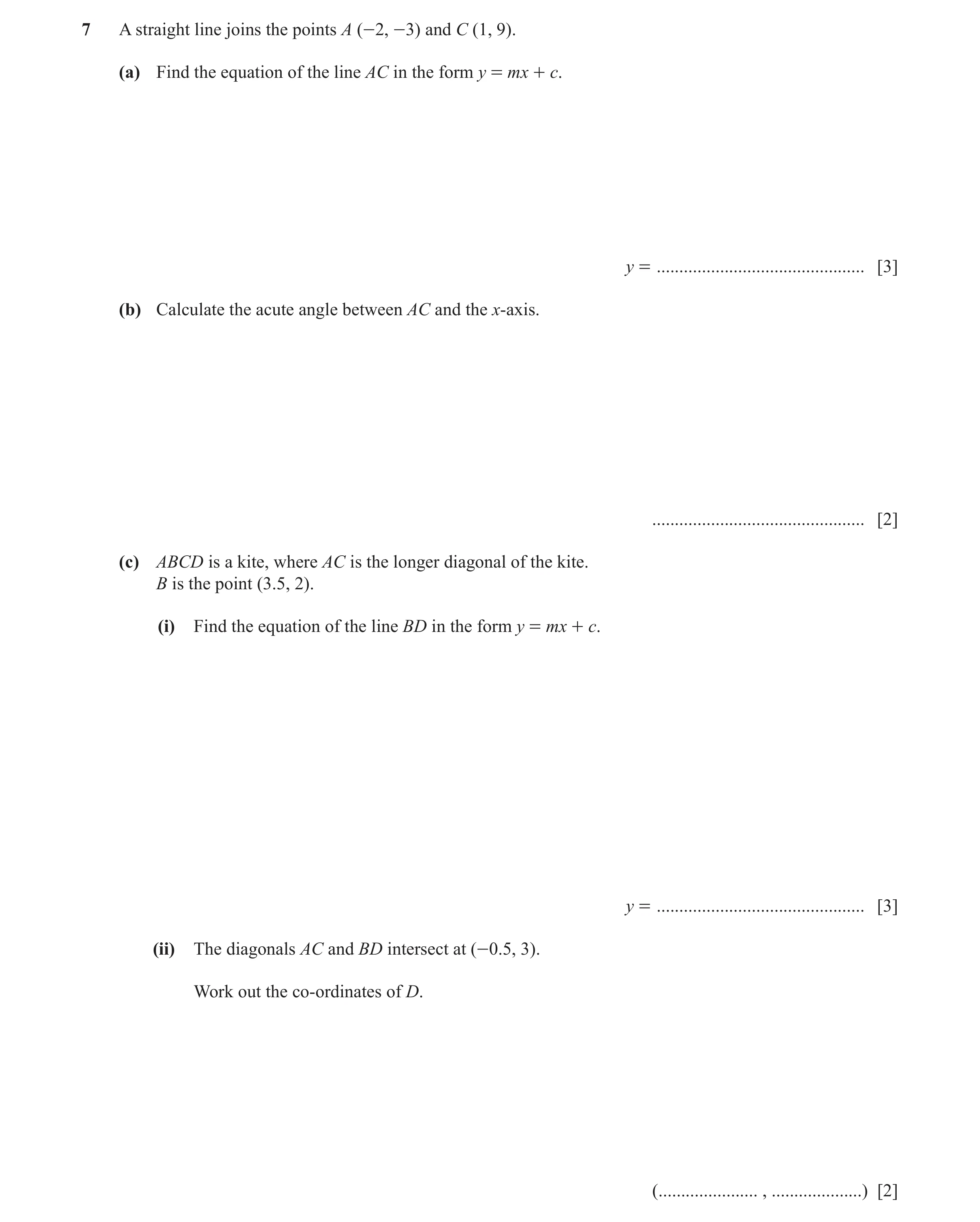 Question 6: A straight line joins the points A (-2, -3) and C (1, 9). (a) Find the equation of the line AC in the form y = mx + c. y = ................…
