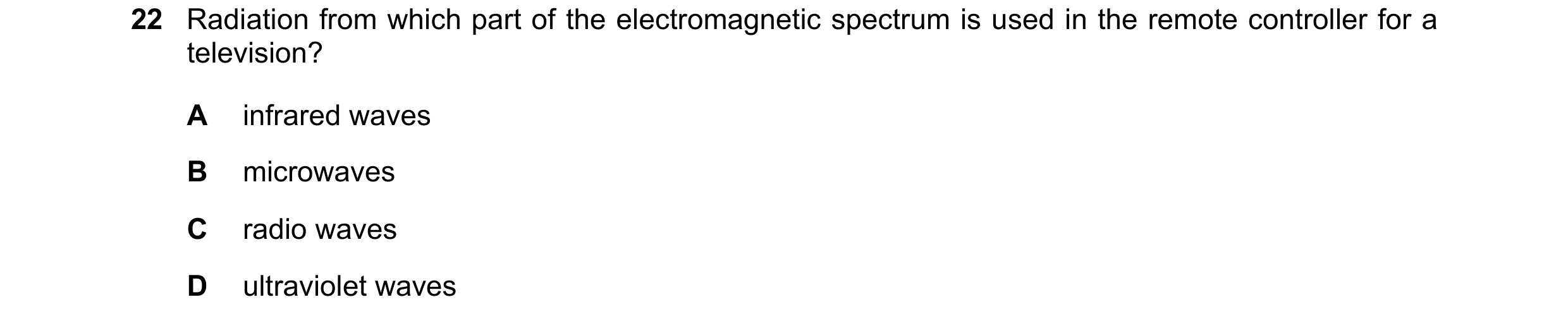 Question 92: Radiation from which part of the electromagnetic spectrum is used in the remote controller for a television? A infrared waves B microwaves …