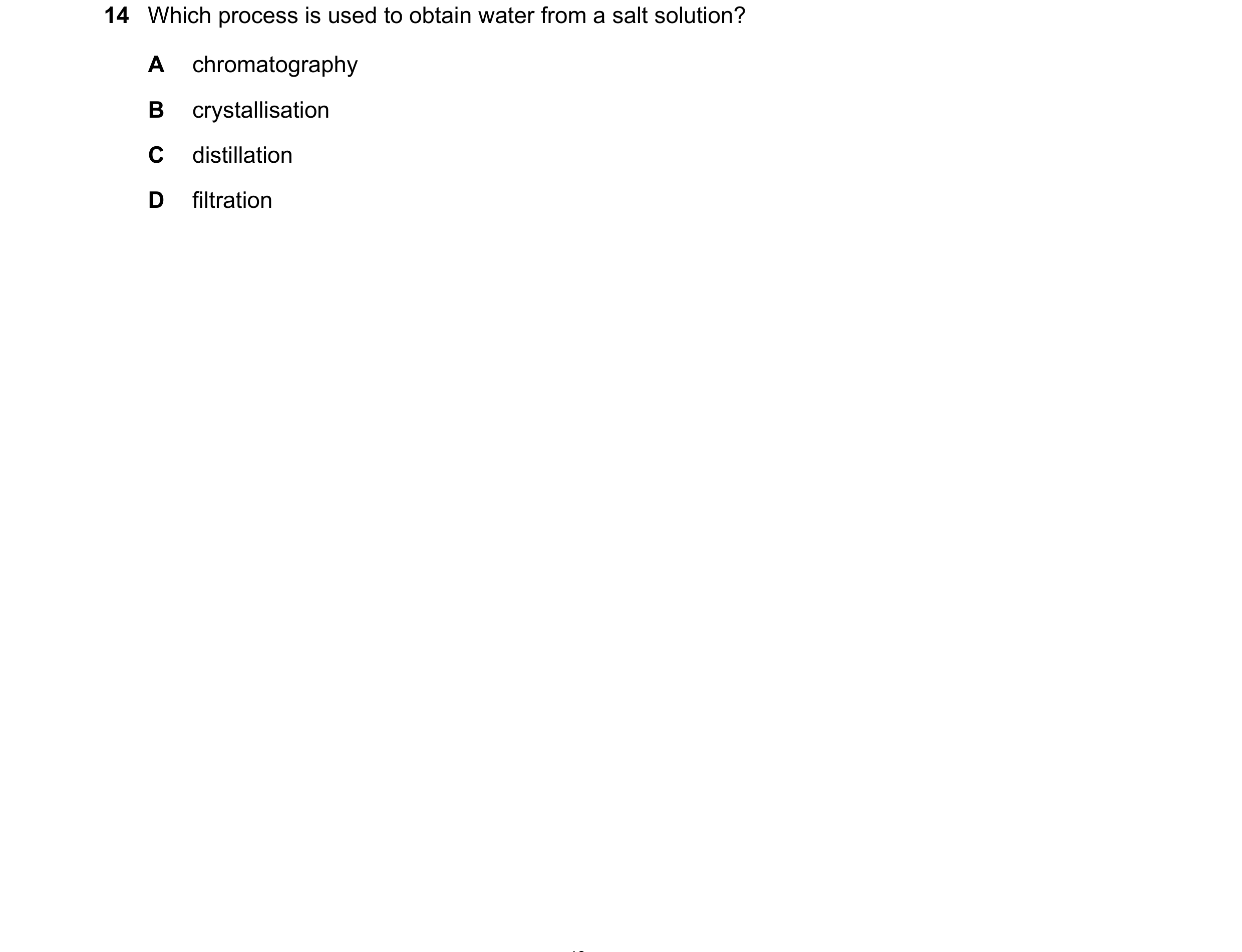 Question 27: Which process is used to obtain water from a salt solution? A chromatography B crystallisation C distillation D filtration
