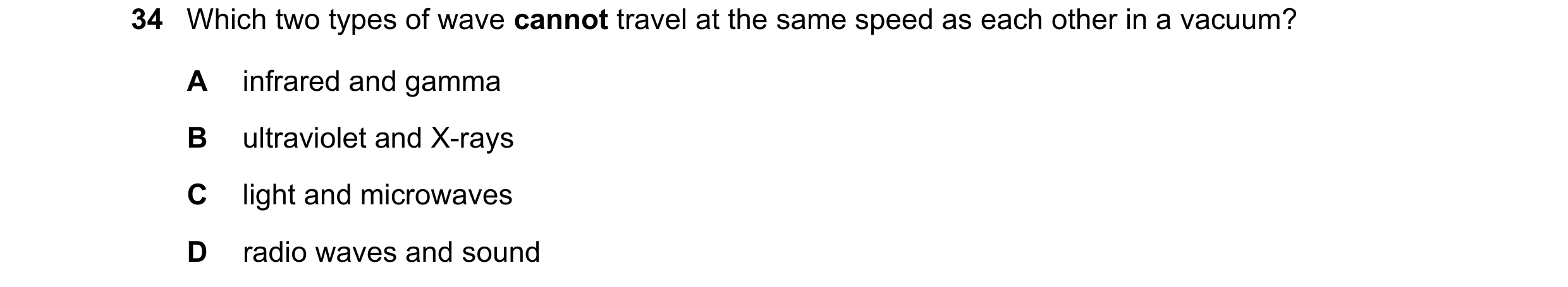 Question 24: Which two types of wave cannot travel at the same speed as each other in a vacuum? A infrared and gamma B ultraviolet and X-rays C light an…