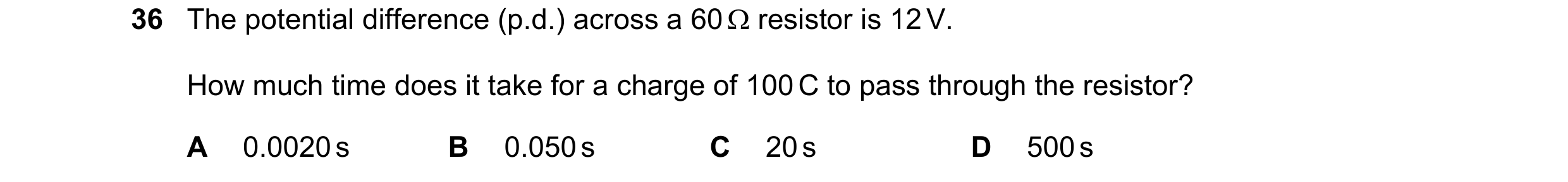 Question 46: The potential difference (p.d.) across a 60 resistor is 12 V. How much time does it take for a charge of 100 C to pass through the resist…