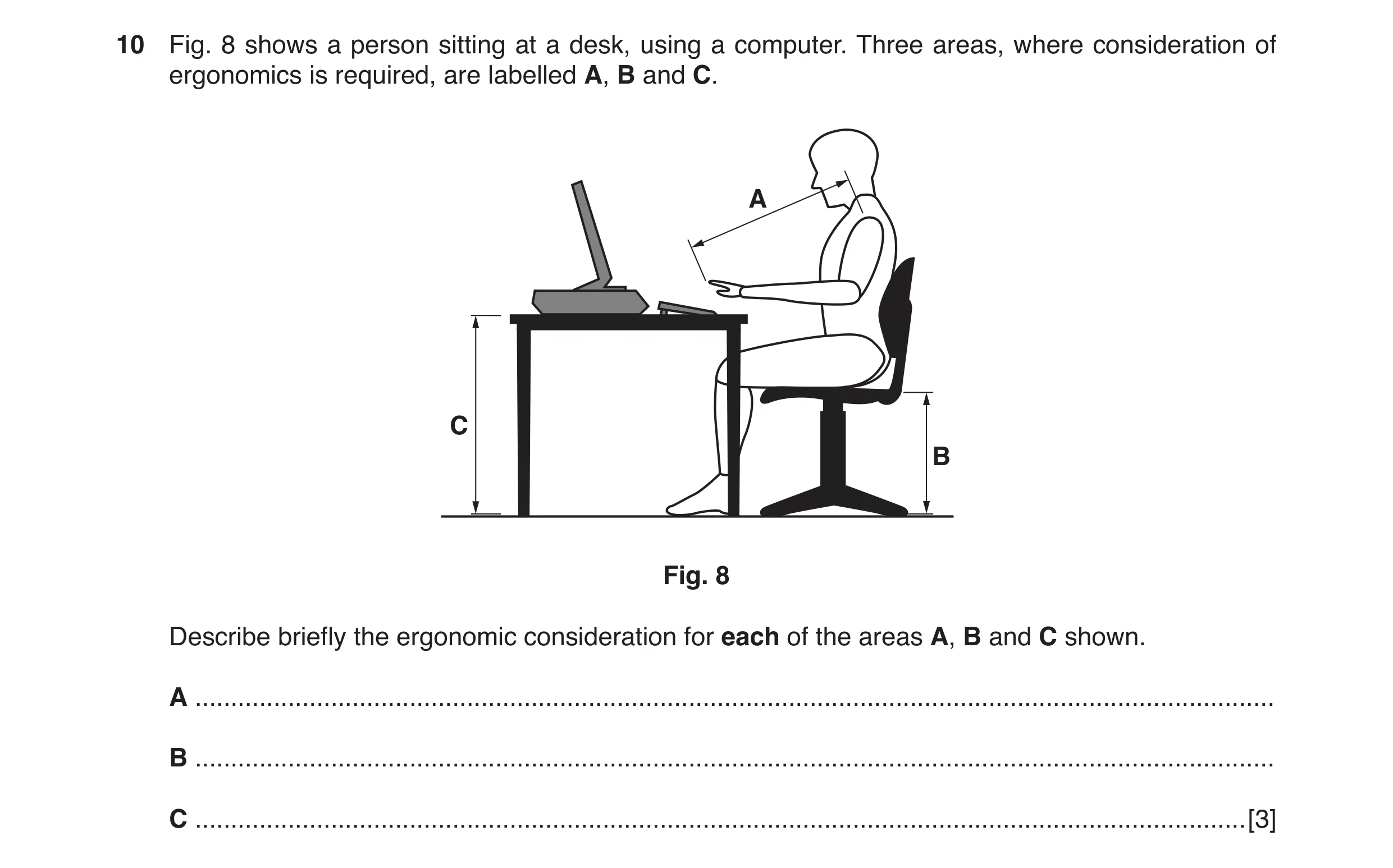 Question 19: Fig. 8 shows a person sitting at a desk, using a computer. Three areas, where consideration of ergonomics is required, are labelled A, B an…