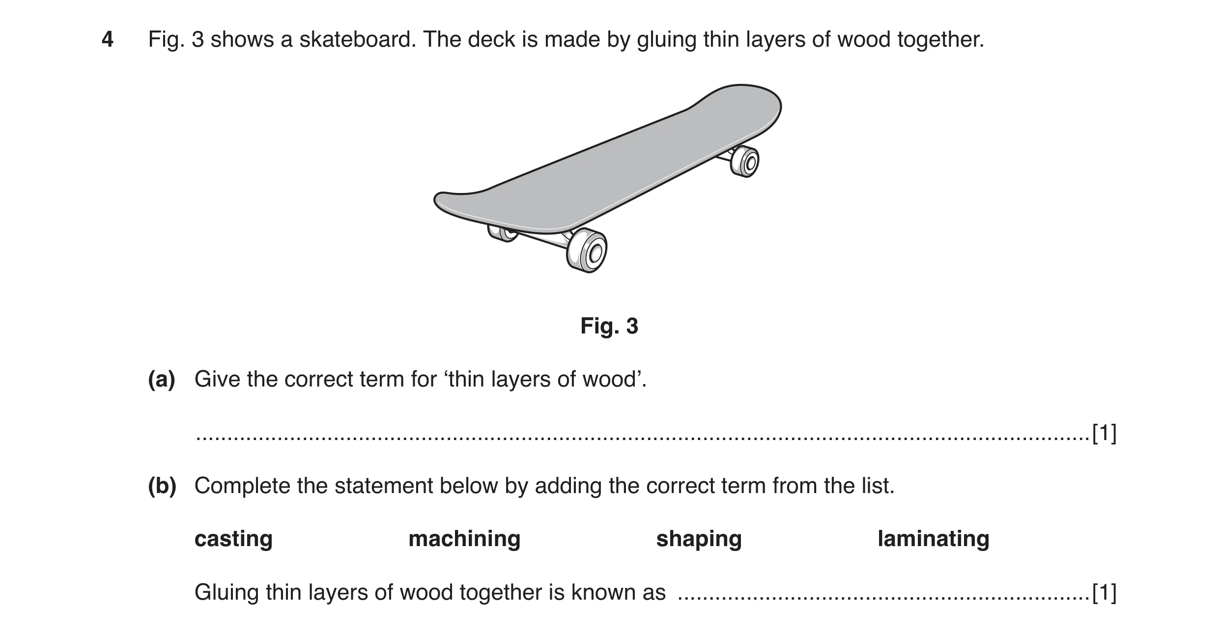 Question 54: Fig. 3 shows a skateboard. The deck is made by gluing thin layers of wood together. Fig. 3 (a) Give the correct term for ‘thin layers of wo…