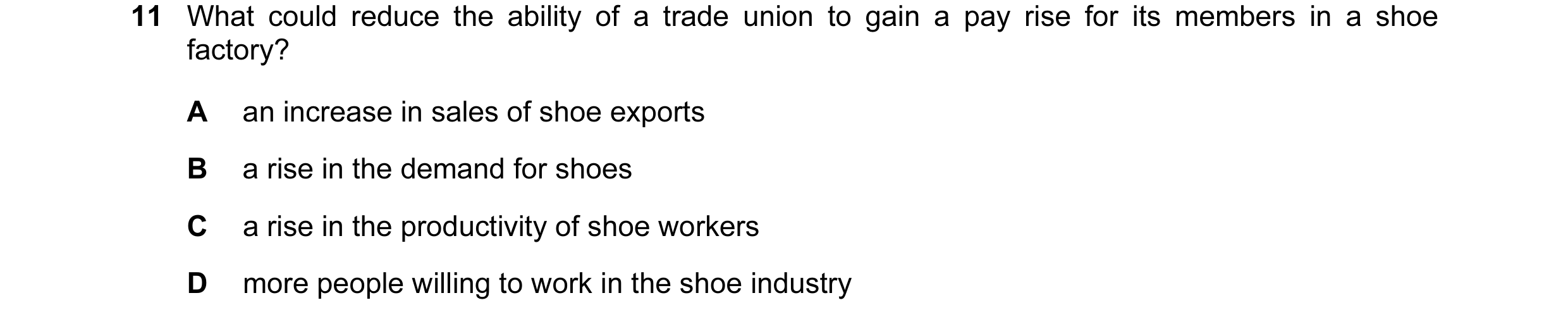 Question 22: What could reduce the ability of a trade union to gain a pay rise for its members in a shoe factory? A an increase in sales of shoe exports…