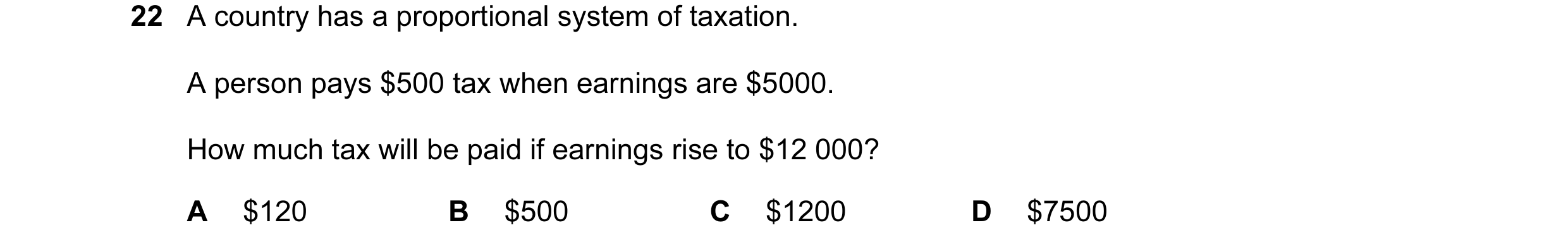 Question 56: A country has a proportional system of taxation. A person pays $500 tax when earnings are $5000. How much tax will be paid if earnings rise…