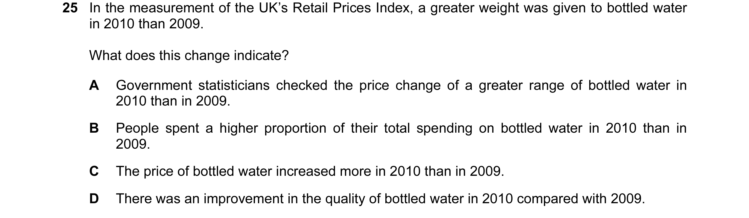 Question 31: In the measurement of the UK’s Retail Prices Index, a greater weight was given to bottled water in 2010 than 2009. What does this change in…