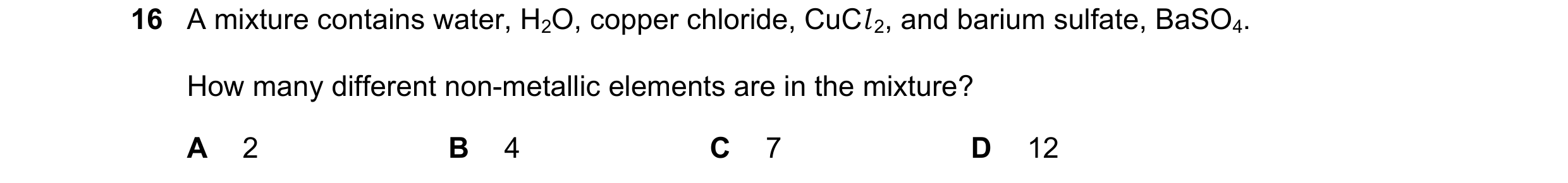 Question 42: A mixture contains water, H2O, copper chloride, CuCl 2, and barium sulfate, BaSO4. How many different non-metallic elements are in the mixt…