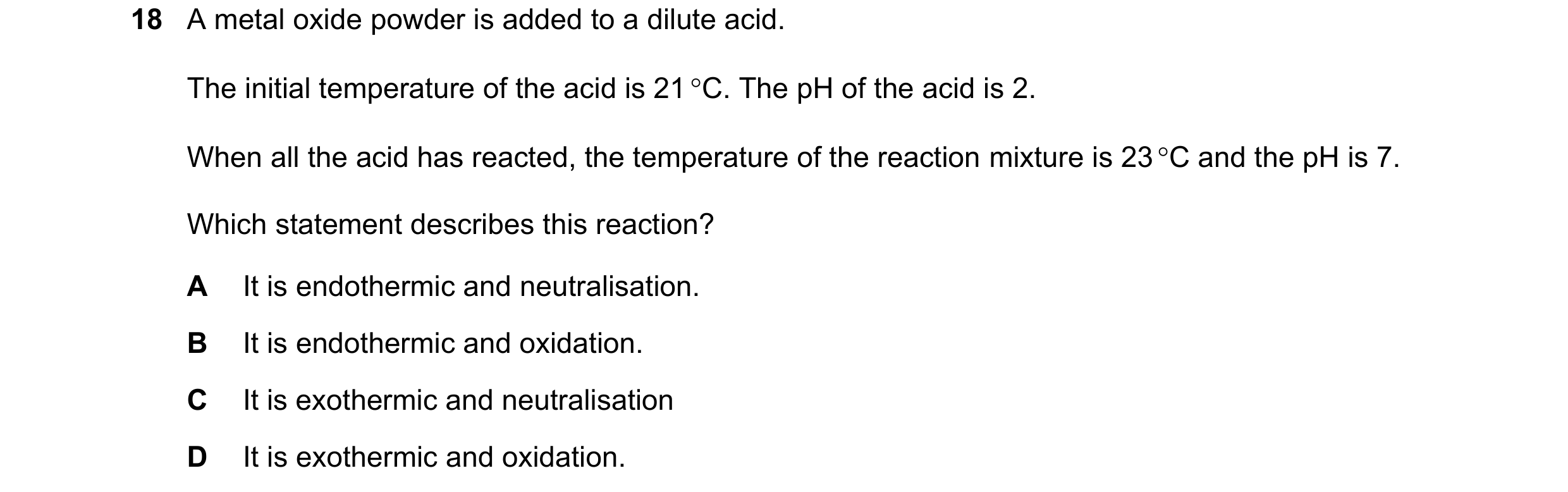 Question 80: A metal oxide powder is added to a dilute acid. The initial temperature of the acid is 21 C. The pH of the acid is 2. When all the acid ha…
