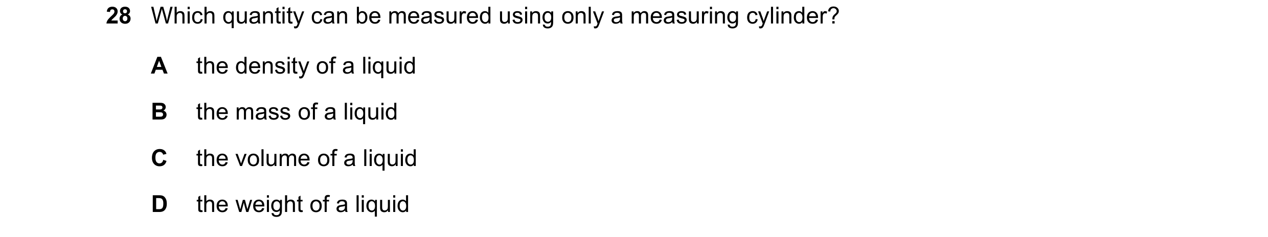 Question 23: Which quantity can be measured using only a measuring cylinder? A the density of a liquid B the mass of a liquid C the volume of a liquid D…