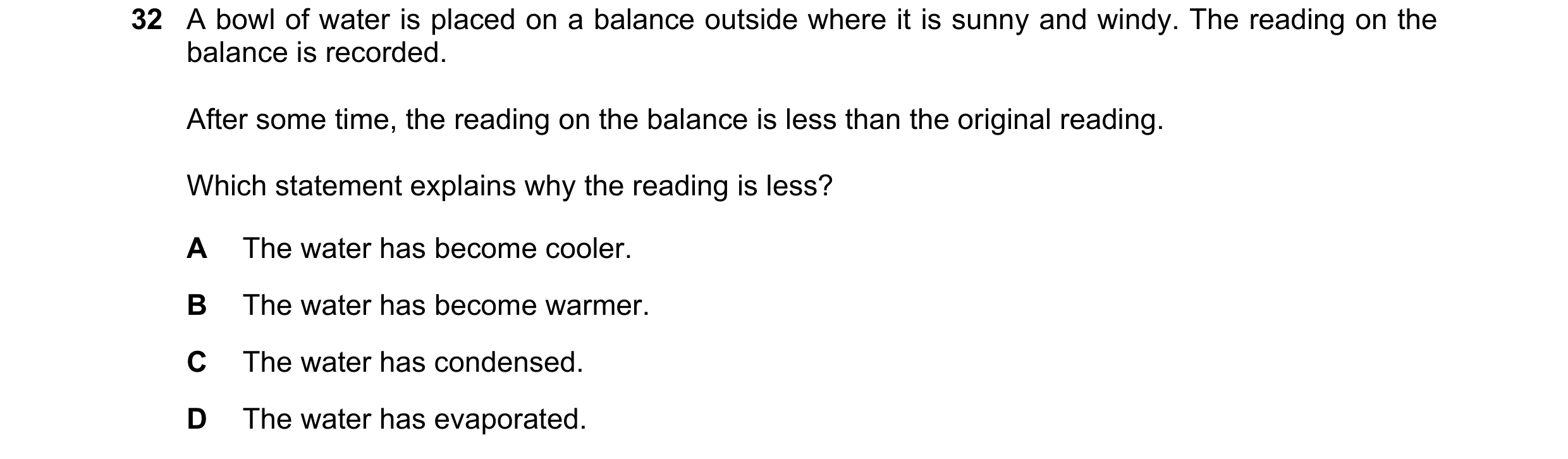 Question 58: A bowl of water is placed on a balance outside where it is sunny and windy. The reading on the balance is recorded. After some time, the re…