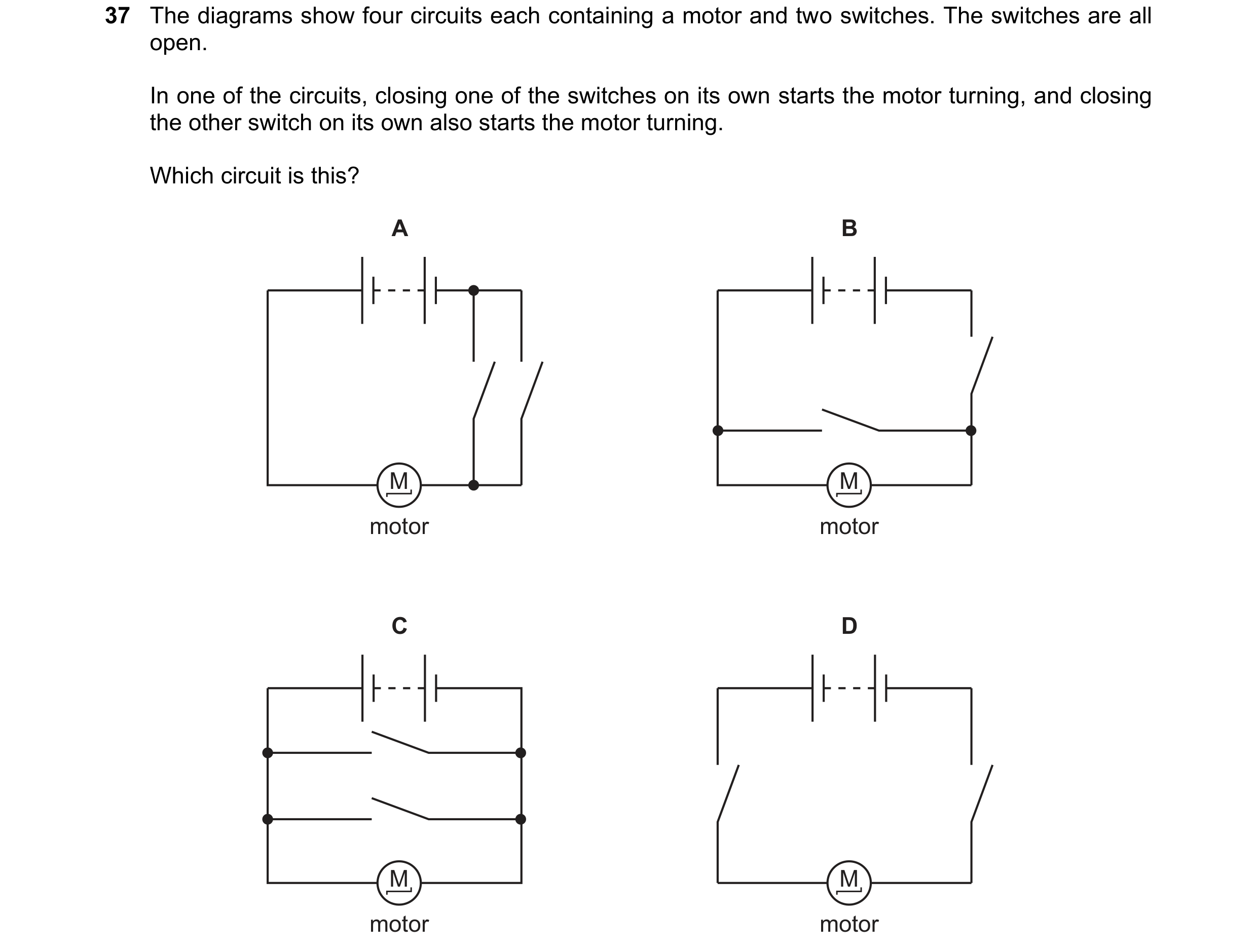 Question 110: The diagrams show four circuits each containing a motor and two switches. The switches are all open. In one of the circuits, closing one of…