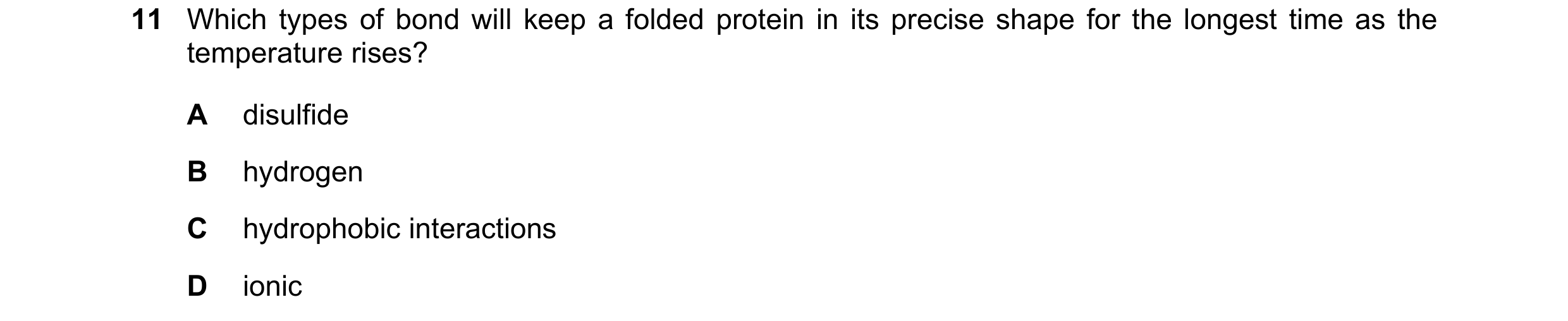 Question 165: Which types of bond will keep a folded protein in its precise shape for the longest time as the temperature rises? A disulfide B hydrogen C…