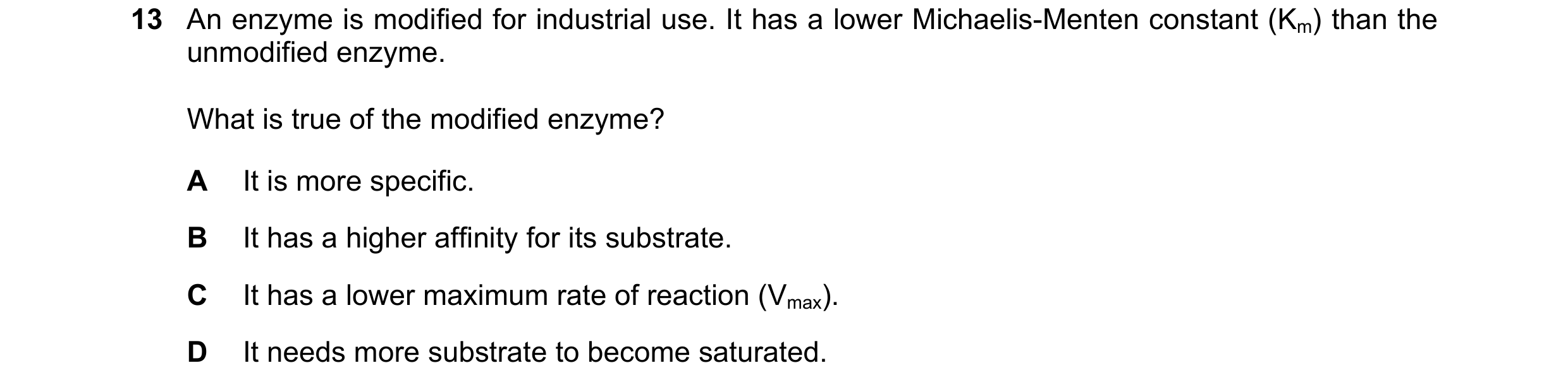 Question 119: An enzyme is modified for industrial use. It has a lower Michaelis-Menten constant (Km) than the unmodified enzyme. What is true of the mod…