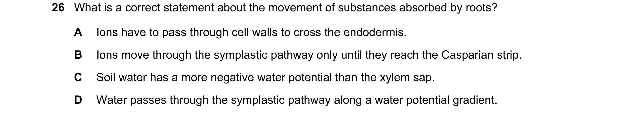 Question 220: What is a correct statement about the movement of substances absorbed by roots? A Ions have to pass through cell walls to cross the endoder…