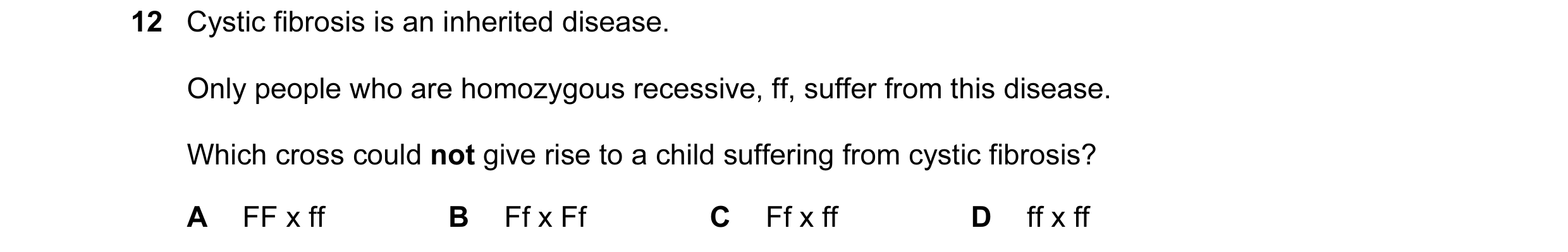 Question 1: Cystic fibrosis is an inherited disease. Only people who are homozygous recessive, ff, suffer from this disease. Which cross could not give…