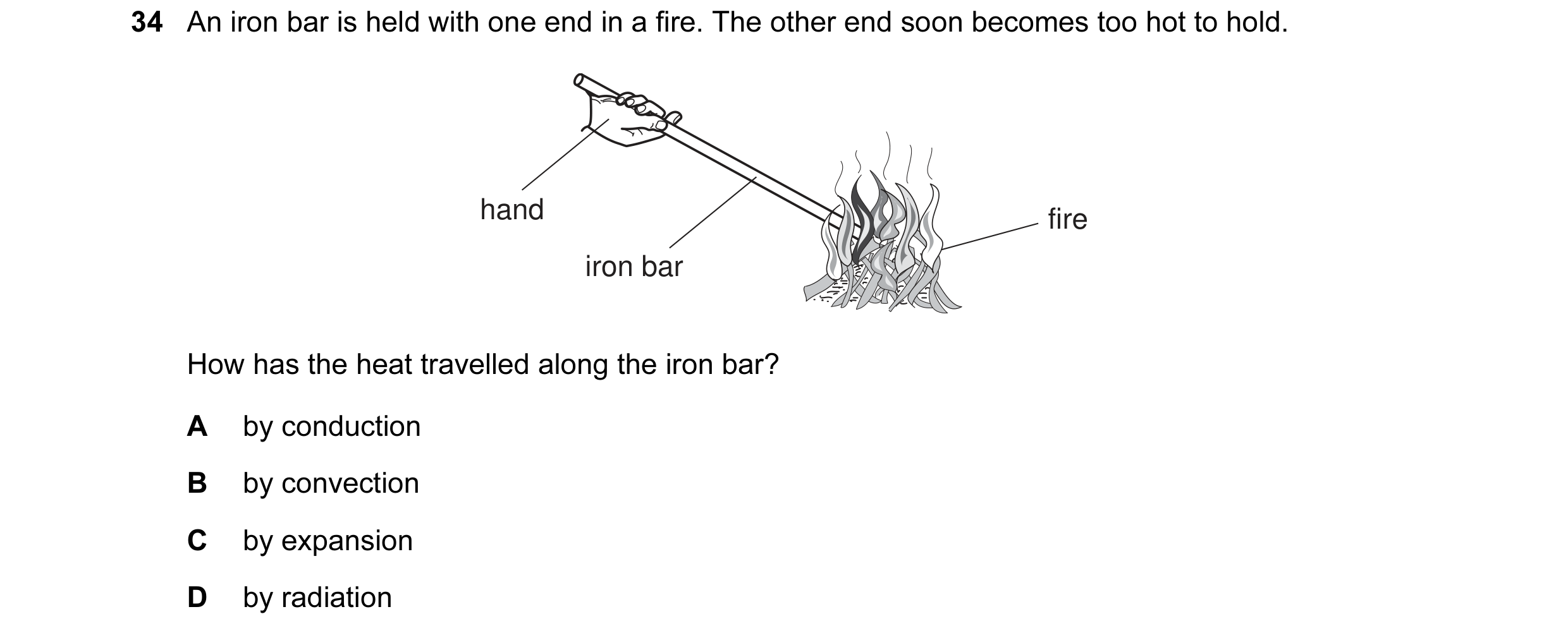 Question 1: An iron bar is held with one end in a fire. The other end soon becomes too hot to hold. hand fire iron bar How has the heat travelled along…