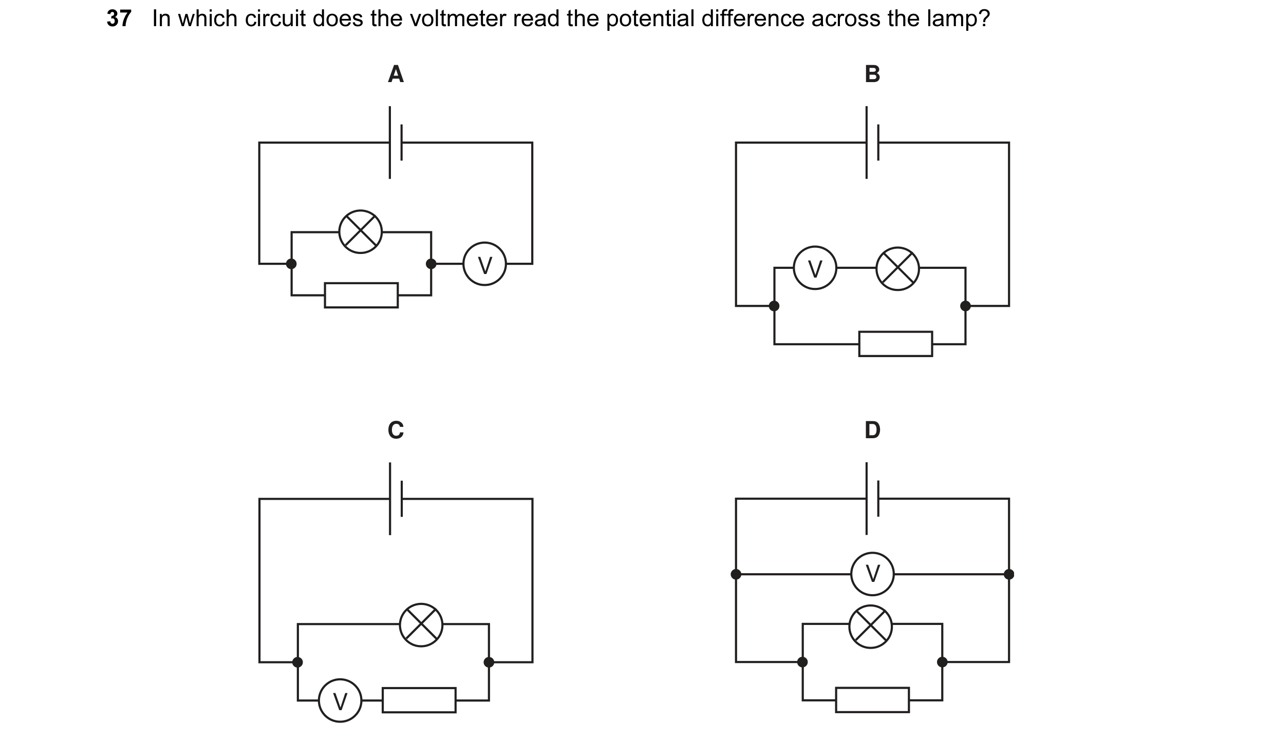 Question 1: In which circuit does the voltmeter read the potential difference across the lamp? A B V V C D V V