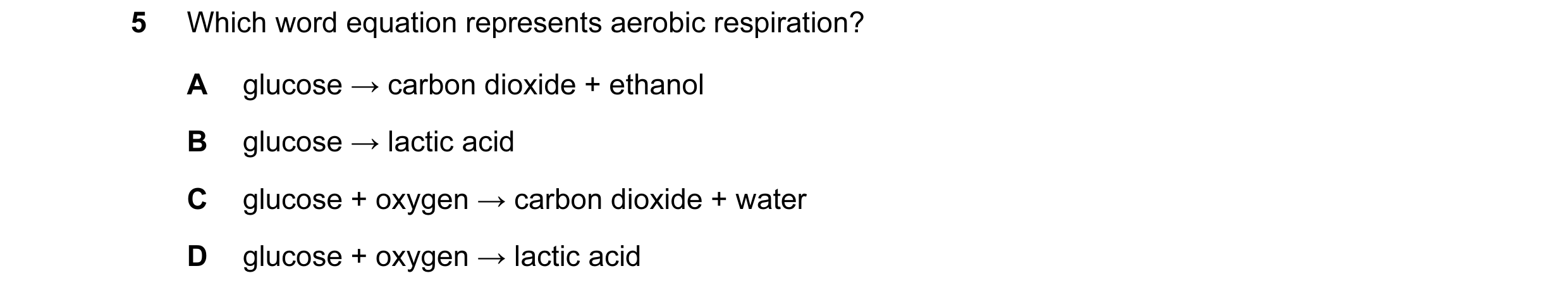 Question 1: Which word equation represents aerobic respiration? A glucose → carbon dioxide + ethanol B glucose → lactic acid C glucose + oxygen → carbo…