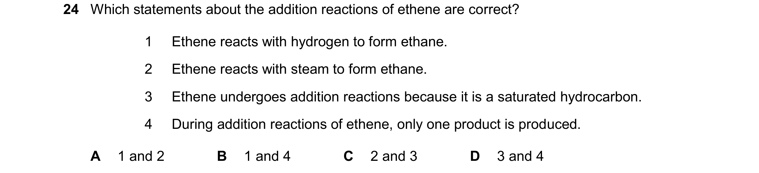 Question 26: Which statements about the addition reactions of ethene are correct? 1 Ethene reacts with hydrogen to form ethane. 2 Ethene reacts with ste…