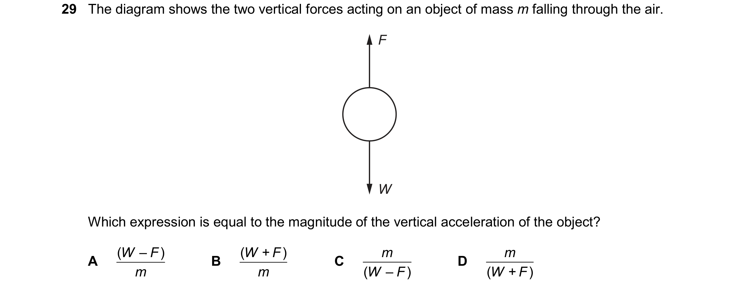 Question 35: The diagram shows the two vertical forces acting on an object of mass m falling through the air. F W Which expression is equal to the magni…