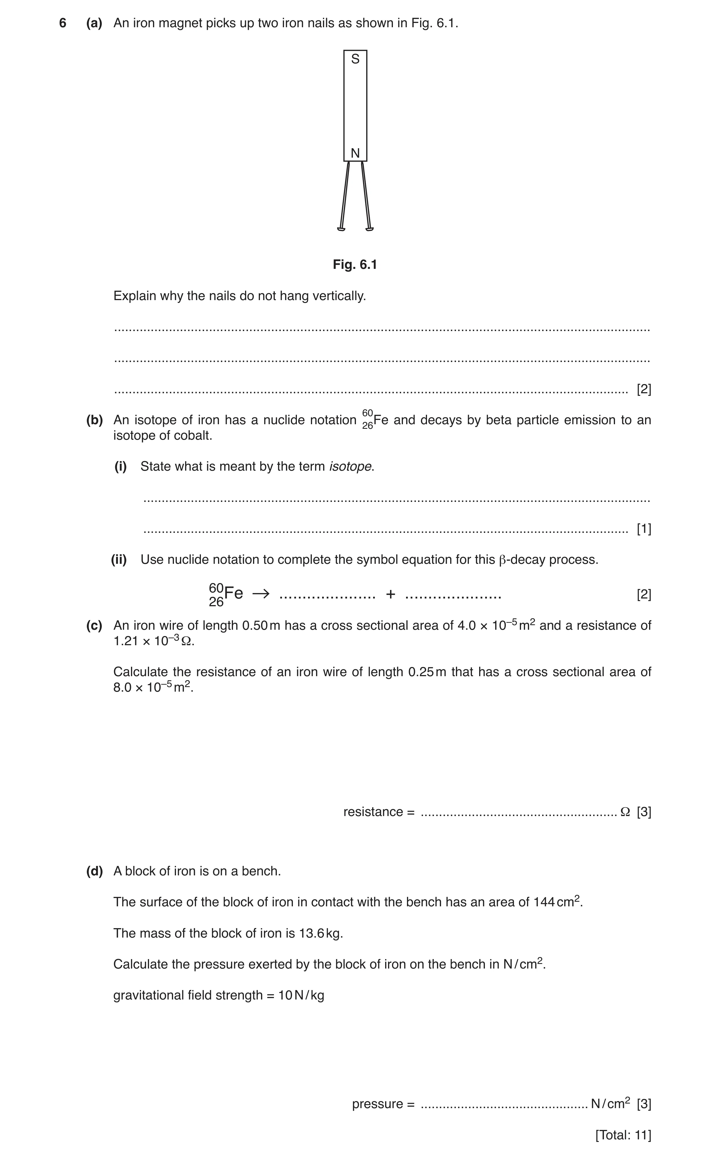 Question 10: (a) An iron magnet picks up two iron nails as shown in Fig. 6.1. S N Fig. 6.1 Explain why the nails do not hang vertically. ...............…