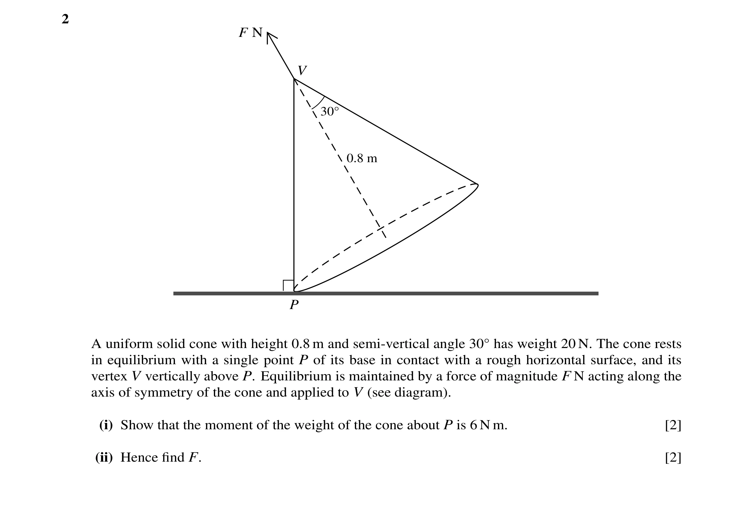 Question 102: F N V 30 0.8 m P A uniform solid cone with height 0.8 m and semi-vertical angle 30 has weight 20 N. The cone rests in equilibrium with a si…