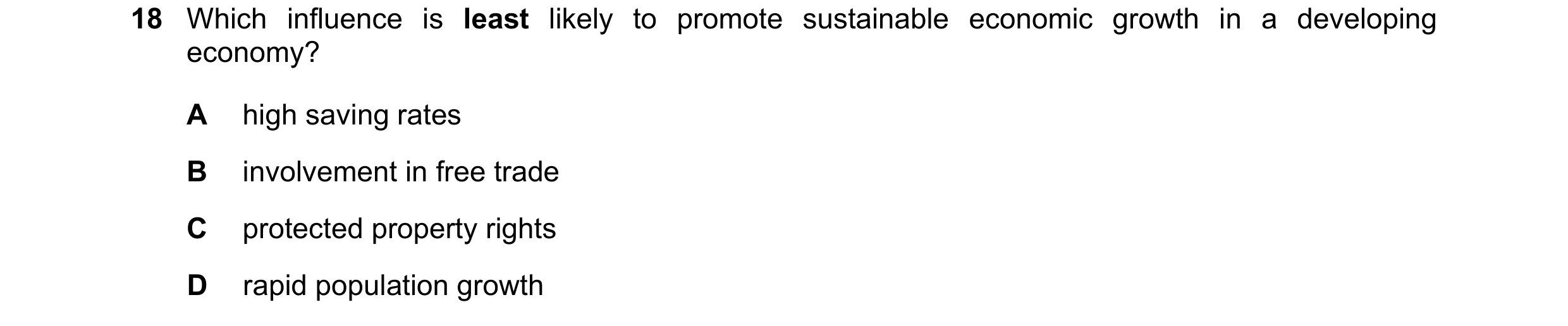 Question 59: Which influence is least likely to promote sustainable economic growth in a developing economy? A high saving rates B involvement in free t…