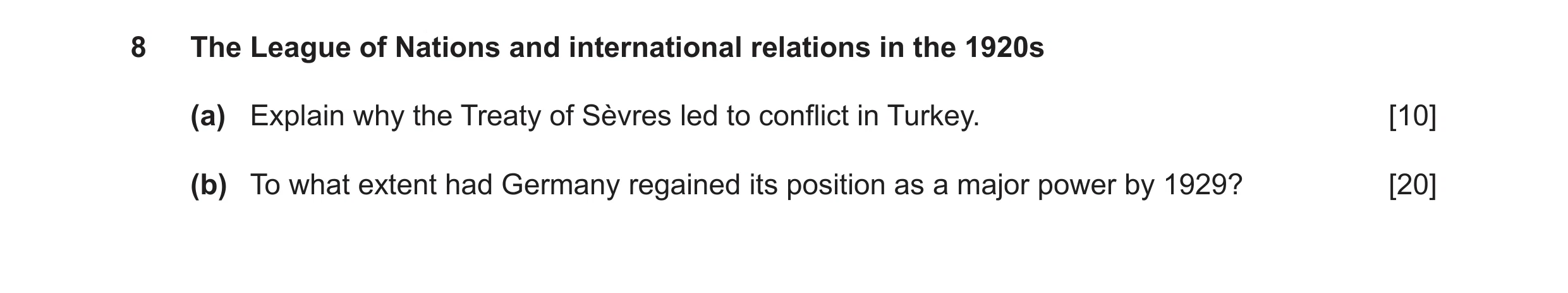 Question 7: The League of Nations and international relations in the 1920s (a) Explain why the Treaty of Sèvres led to conflict in Turkey. [10] (b) To …