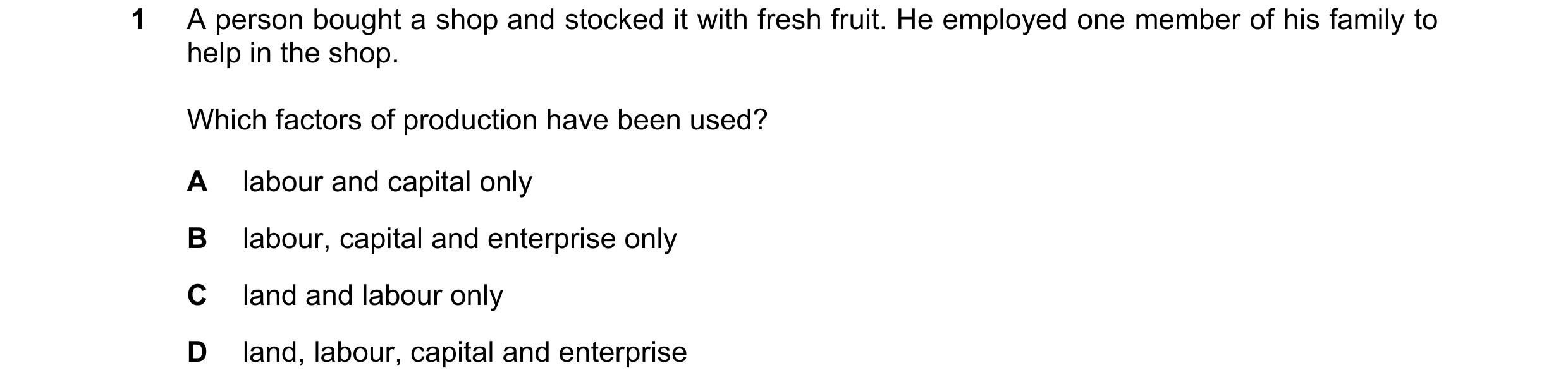 Question 56: A person bought a shop and stocked it with fresh fruit. He employed one member of his family to help in the shop. Which factors of producti…