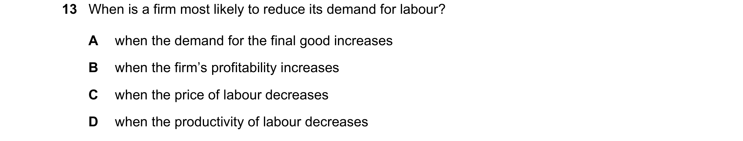 Question 83: When is a firm most likely to reduce its demand for labour? A when the demand for the final good increases B when the firm’s profitability …