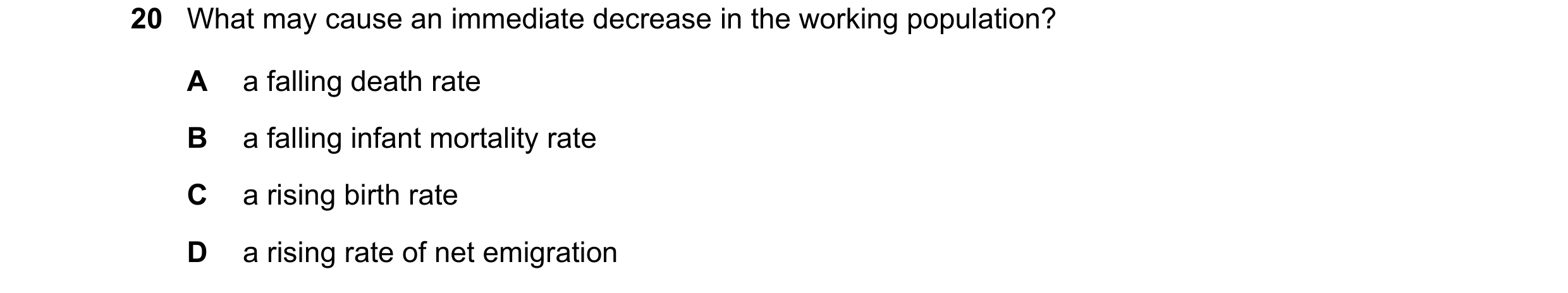 Question 68: What may cause an immediate decrease in the working population? A a falling death rate B a falling infant mortality rate C a rising birth r…