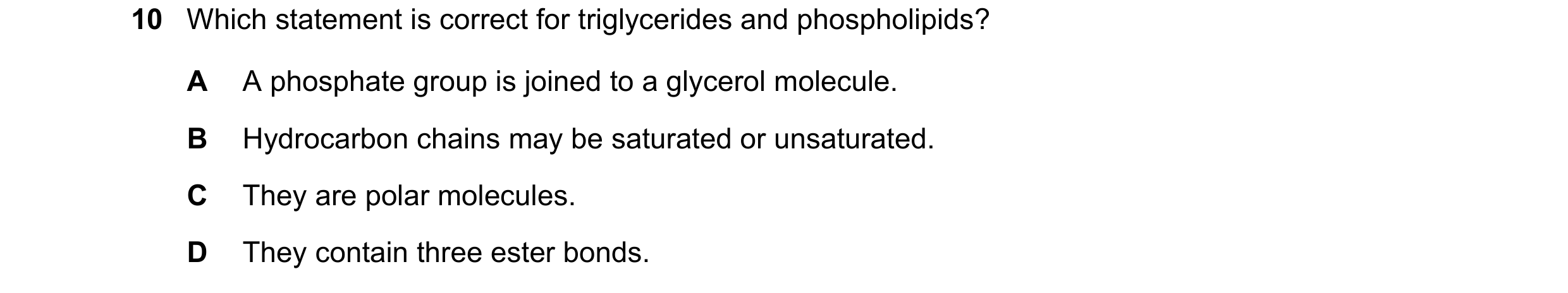 Question 250: Which statement is correct for triglycerides and phospholipids? A A phosphate group is joined to a glycerol molecule. B Hydrocarbon chains …