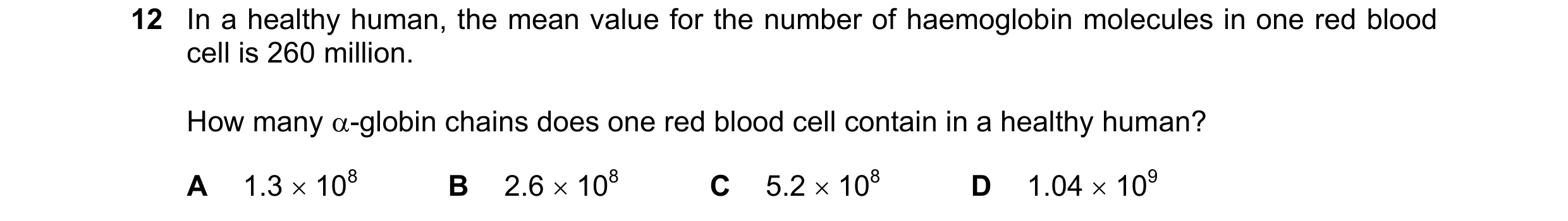 Question 180: In a healthy human, the mean value for the number of haemoglobin molecules in one red blood cell is 260 million. How many -globin chains d…
