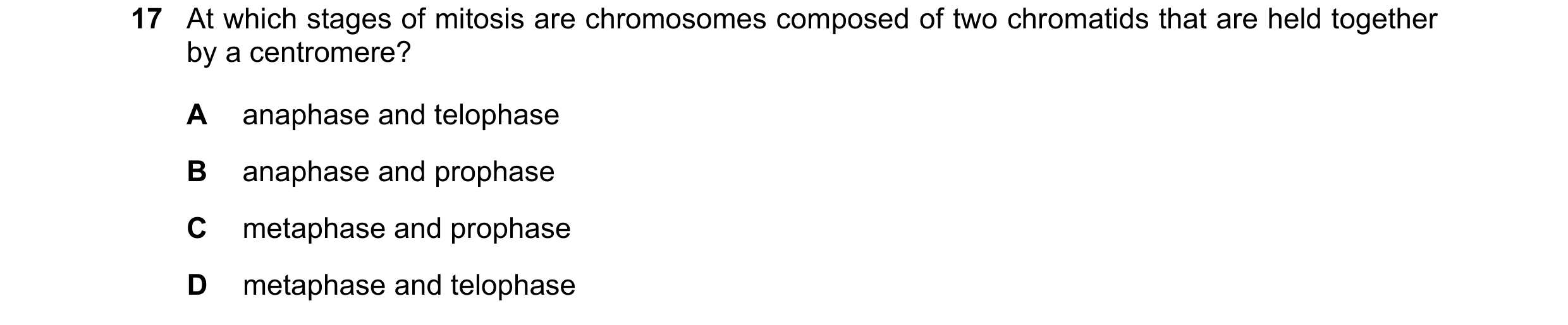 Question 90: At which stages of mitosis are chromosomes composed of two chromatids that are held together by a centromere? A anaphase and telophase B an…