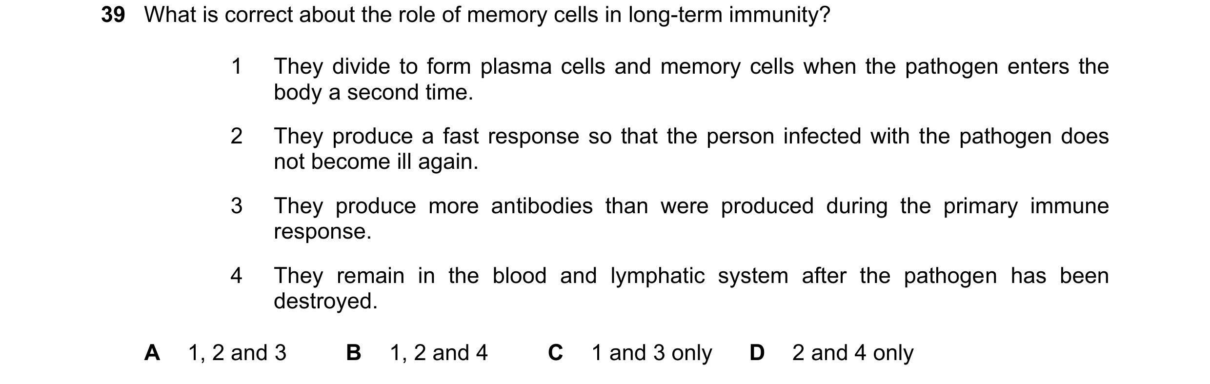 Question 116: What is correct about the role of memory cells in long-term immunity? 1 They divide to form plasma cells and memory cells when the pathogen…