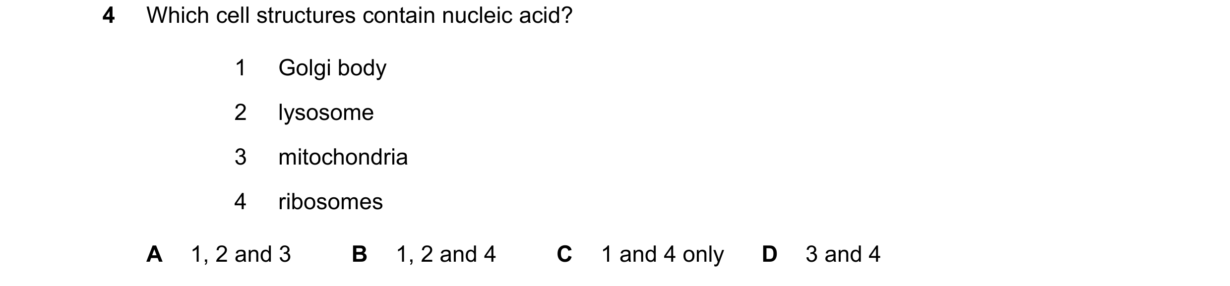 Question 263: Which cell structures contain nucleic acid? 1 Golgi body 2 lysosome 3 mitochondria 4 ribosomes A 1, 2 and 3 B 1, 2 and 4 C 1 and 4 only D 3…