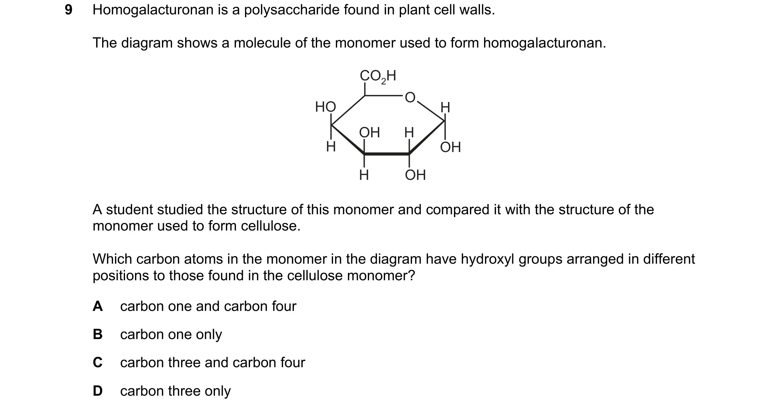 Question 249: Homogalacturonan is a polysaccharide found in plant cell walls. The diagram shows a molecule of the monomer used to form homogalacturonan. …