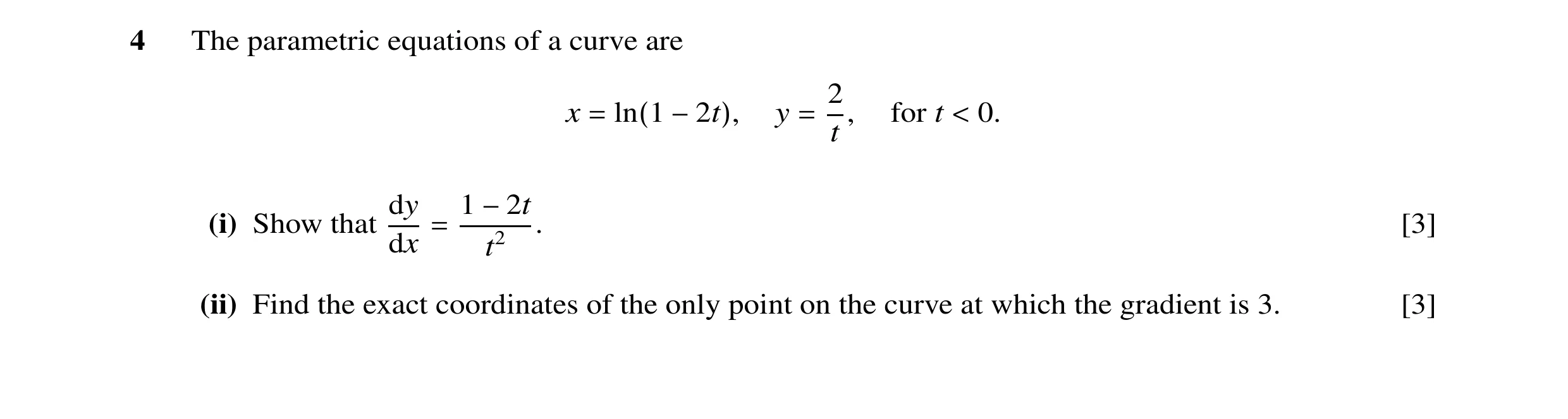Question 37: The parametric equations of a curve are 2 x y , for t 0. t = ln(1 −2t), = < dy 1 (i) Show that . [3] −2t dx = t2 (ii) Find the exact coordi…