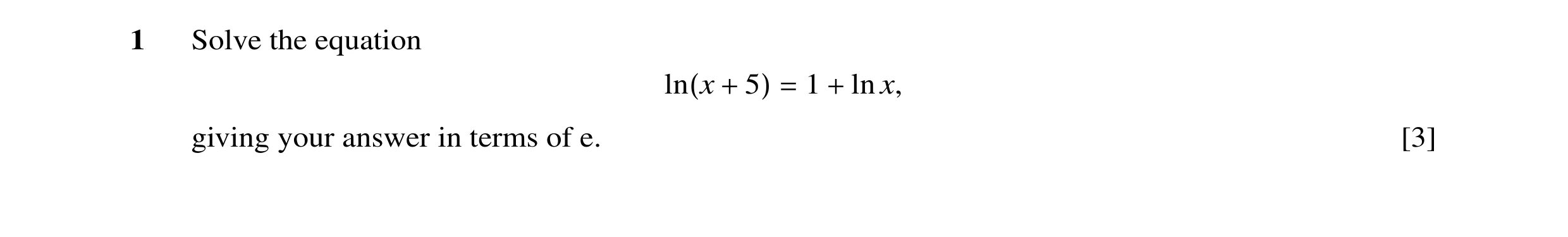 Question 18: Solve the equation 1 ln x, ln(x + 5) = + giving your answer in terms of e. [3]