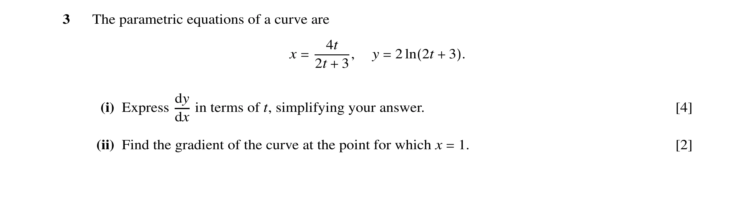 Question 29: The parametric equations of a curve are 4t x y 2 = 2t 3, = ln(2t + 3). + dy (i) Express in terms of t, simplifying your answer. [4] dx (ii)…