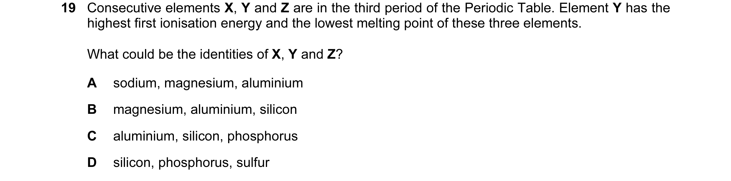 Question 27: Consecutive elements X, Y and Z are in the third period of the Periodic Table. Element Y has the highest first ionisation energy and the lo…