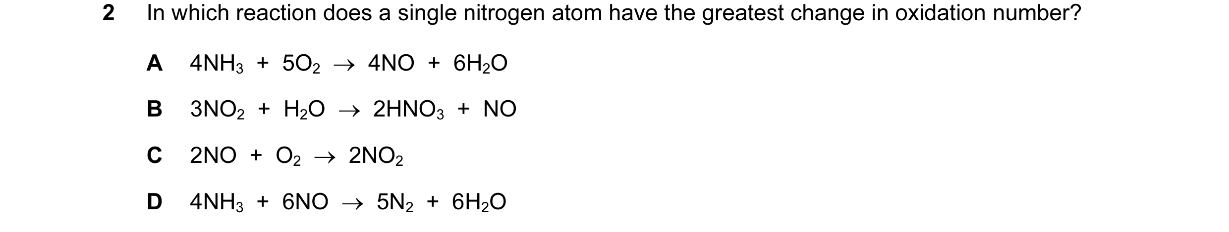 Question 110: In which reaction does a single nitrogen atom have the greatest change in oxidation number? A 4NH3  +  5O2  →  4NO  +  6H2O B 3NO2  +  H2O …