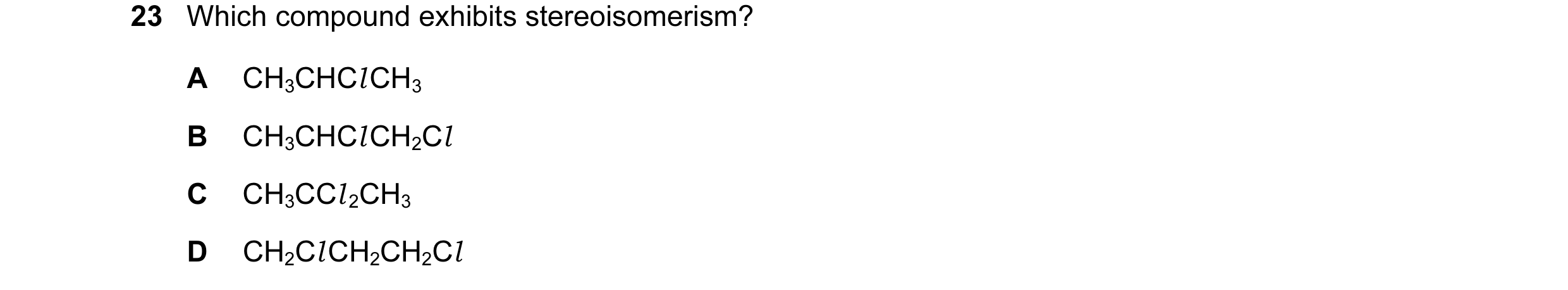 Question 63: Which compound exhibits stereoisomerism? A CH3CHCl CH3 B CH3CHCl CH2Cl C CH3CCl 2CH3 D CH2Cl CH2CH2Cl
