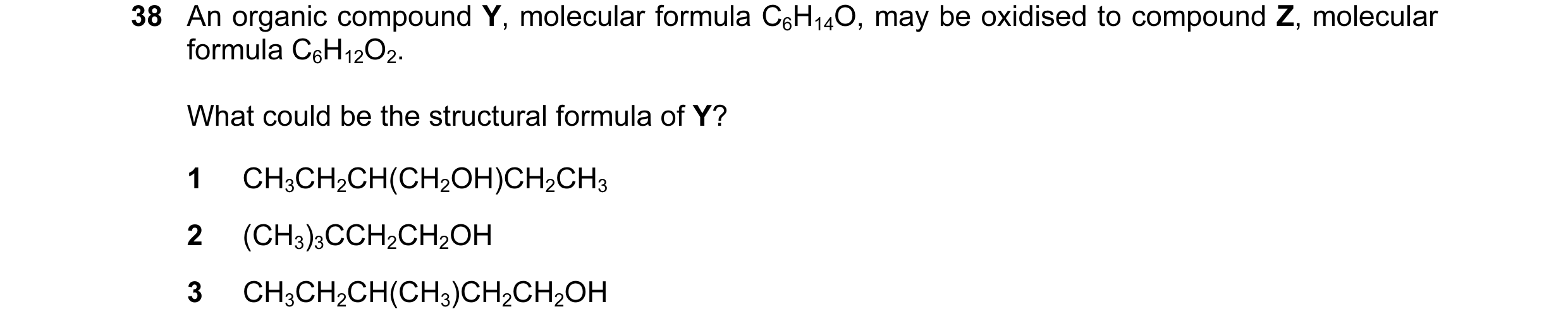 Question 121: An organic compound Y, molecular formula C6H14O, may be oxidised to compound Z, molecular formula C6H12O2. What could be the structural for…