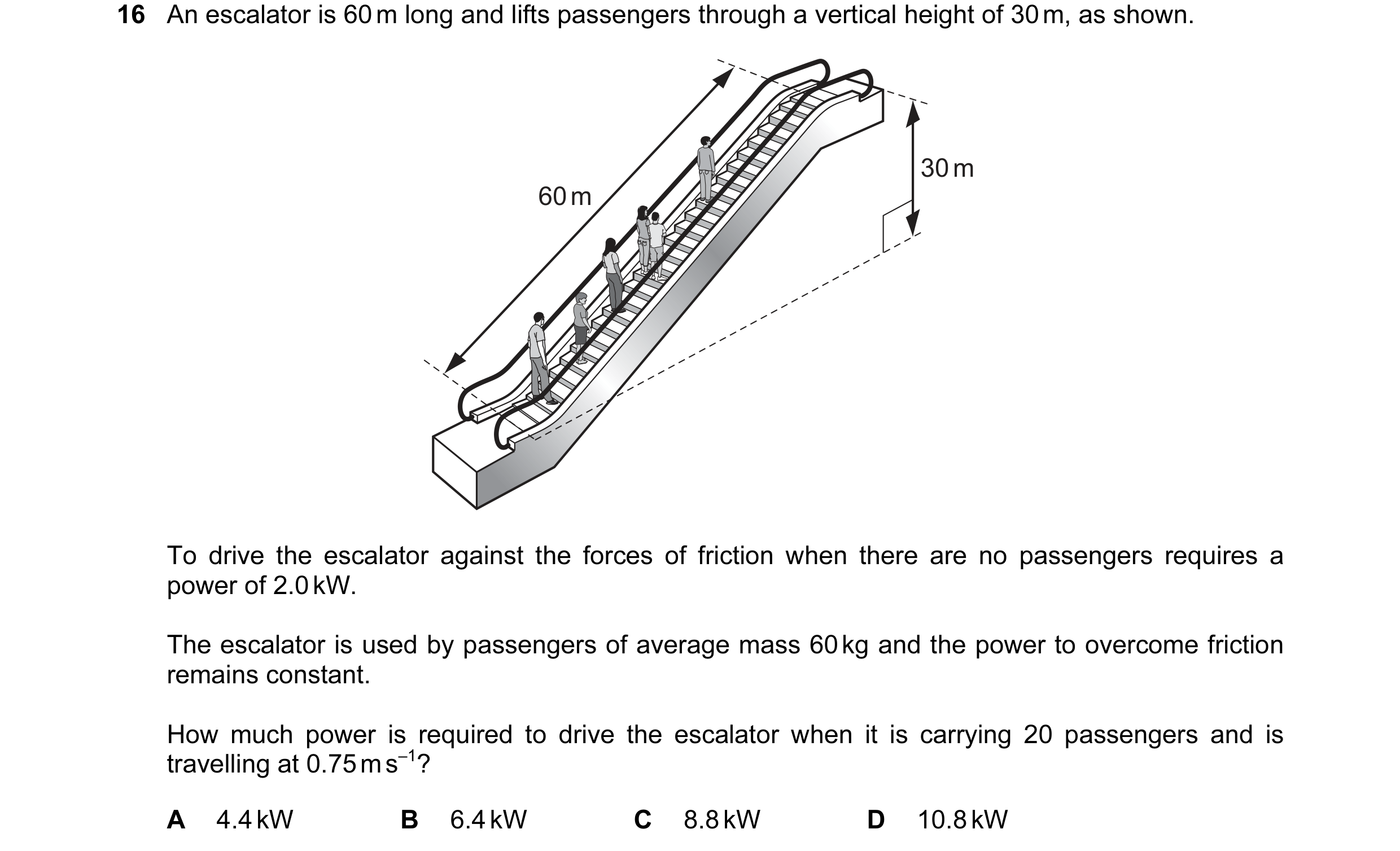 Question 49: An escalator is 60 m long and lifts passengers through a vertical height of 30 m, as shown. 30 m 60 m To drive the escalator against the fo…