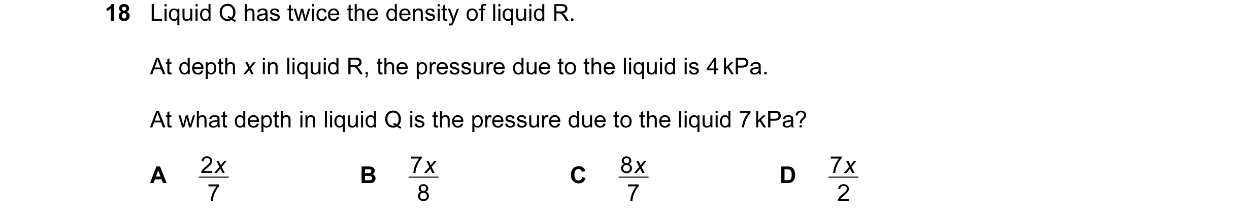 Question 51: Liquid Q has twice the density of liquid R. At depth x in liquid R, the pressure due to the liquid is 4 kPa. At what depth in liquid Q is t…