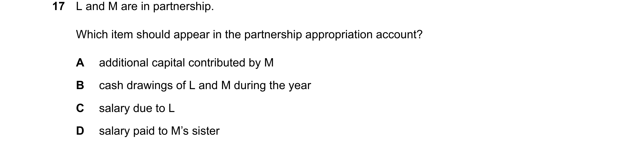 Question 837: L and M are in partnership. Which item should appear in the partnership appropriation account? A additional capital contributed by M B cash…
