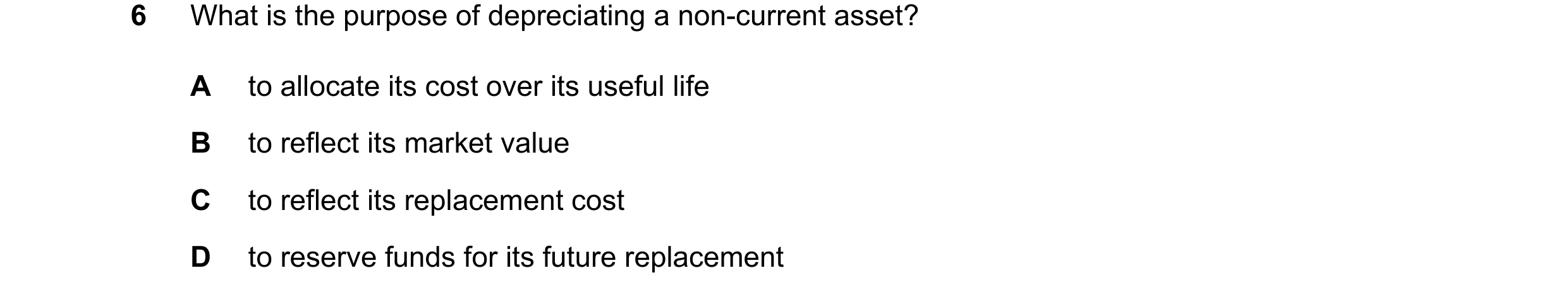 Question 285: What is the purpose of depreciating a non-current asset? A to allocate its cost over its useful life B to reflect its market value C to ref…