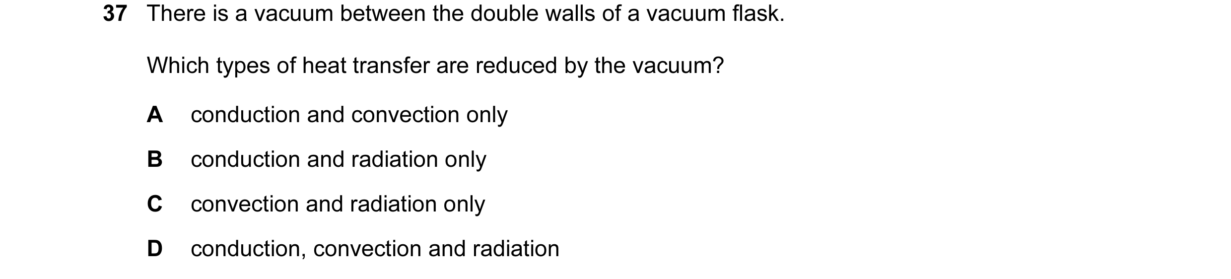 Question 13: There is a vacuum between the double walls of a vacuum flask. Which types of heat transfer are reduced by the vacuum? A conduction and conv…