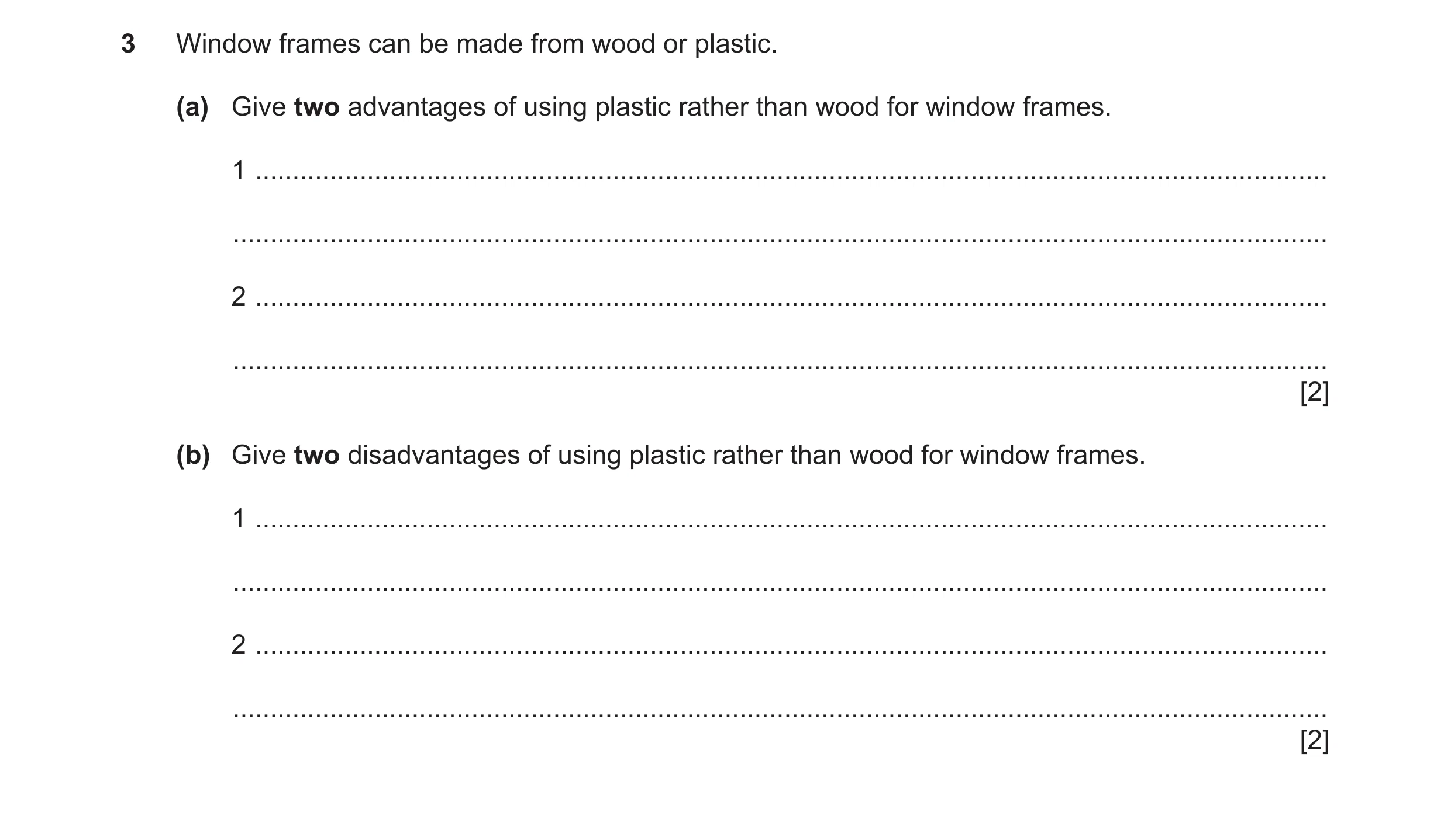 Question 89: Window frames can be made from wood or plastic. (a) Give two advantages of using plastic rather than wood for window frames. 1 ............…